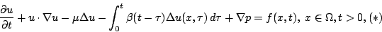 \begin{displaymath}
\frac{\partial u}{\partial t} + u\cdot\nabla u
- \mu\Delta ...
...(x,\tau)\,d \tau
+ \nabla p = f(x,t), \;x\in \Omega, t>0, (*)
\end{displaymath}